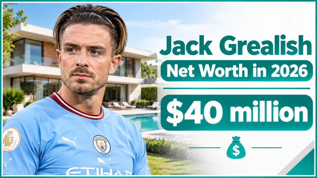 Jack Grealish Net Worth in 2026